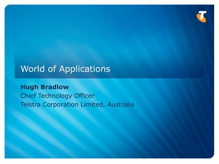 World of Applications

Hugh Bradlow
Chief Technology Officer
Telstra Corporation Limited, Australia
 