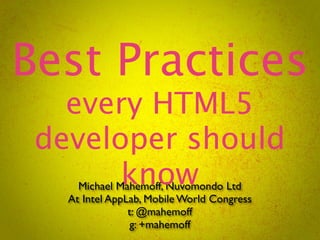 Best Practices
   every HTML5
 developer should
       know
     Michael Mahemoff, Nuvomondo Ltd
   At Intel AppLab, Mobile World Congress
                t: @mahemoff
                g: +mahemoff
 