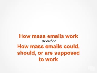 How mass emails work
or rather
How mass emails could,
should, or are supposed
to work
 