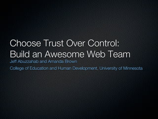Choose Trust Over Control:
Build an Awesome Web Team
Jeff Abuzzahab and Amanda Brown
College of Education and Human Development, University of Minnesota
 
