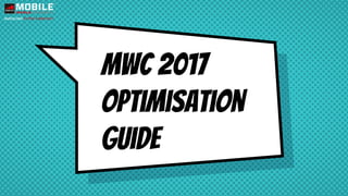 MWC 2017
Optimisation
Guide
 
