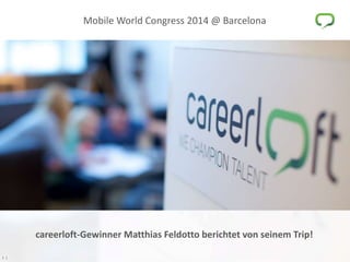 1 |
Mobile World Congress 2014 @ Barcelona
1 |
careerloft-Gewinner Matthias Feldotto berichtet von seinem Trip!
 