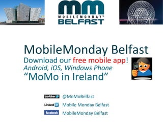 MobileMonday Belfast
Download our free mobile app!
Android, iOS, Windows Phone
“MoMo in Ireland”
           @MoMoBelfast
           Mobile Monday Belfast
           MobileMonday Belfast
 
