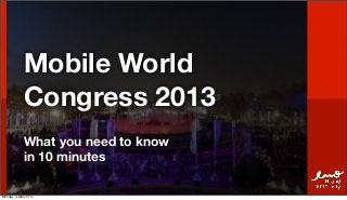 Mobile World
             Congress 2013
             What you need to know
             in 10 minutes

Monday, 4 March 13
 
