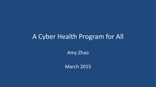 A Cyber Health Program for All
Amy Zhao
March 2015
 