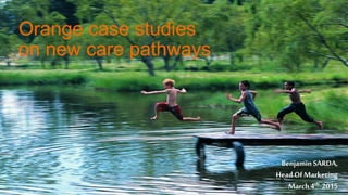 1
Orange case studies
on new care pathways
BenjaminSARDA,
Head OfMarketing
March4th 2015
 