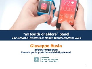 “mHealth enablers” panel
The Health & Wellness @ Mobile World Congress 2015
Giuseppe Busia
Segretario generale
Garante per la protezione dei dati personali
1
 