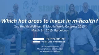Which hot areas to invest in m-health?
2nd Health Wellness @ Mobile World Congress 2015
March 3rd 2015, Barcelona
Dr. Klaus Stoeckemann
Managing Partner & Co-Founder
www.peppermint-vp.com
 