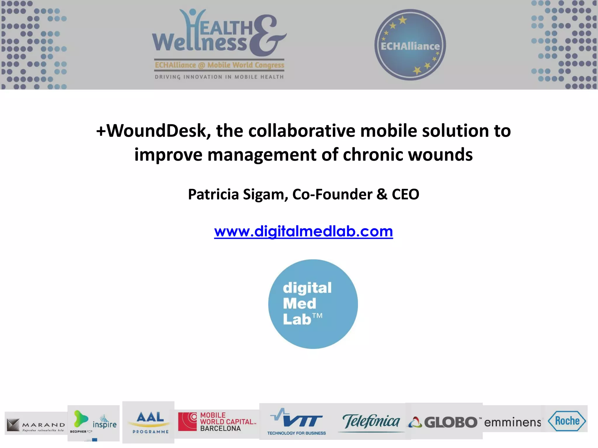 +WoundDesk, the collaborative mobile solution to
improve management of chronic wounds
Patricia Sigam, Co-Founder & CEO
www.digitalmedlab.com
 