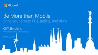 Bring your app to PCs, tablets, and Xbox
Windows Dev Marketing
MWC 2016
 