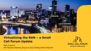 Virtualizing the RAN – a Small
Cell Forum Update
Mark Grayson
SCF Release Steering Group & Cisco Distinguished Engineer
 