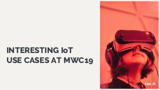  
INTERESTING IoT
USE CASES AT MWC19
 