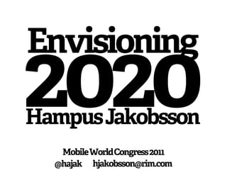 Envisioning
2020
Hampus Jakobsson
   Mobile World Congress 2011
  @hajak hjakobsson@rim.com
 