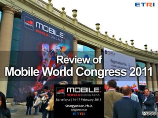 Review of
Mobile World Congress 2011

          Seungyun Lee, Ph.D.
             syl@etri.re.kr
 