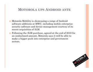 MOTOROLA UPS ANDROID ANTE


Motorola Mobility is showcasing a range of Android
software additions at MWC, including mobile...