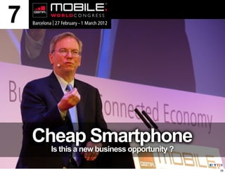 7



    Cheap Smartphone
     Is this a new business opportunity ?

                                            56
 