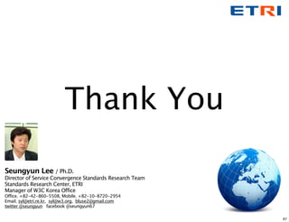Thank You

Seungyun Lee / Ph.D.
Director of Service Convergence Standards Research Team
Standards Research Center, ETRI
Ma...