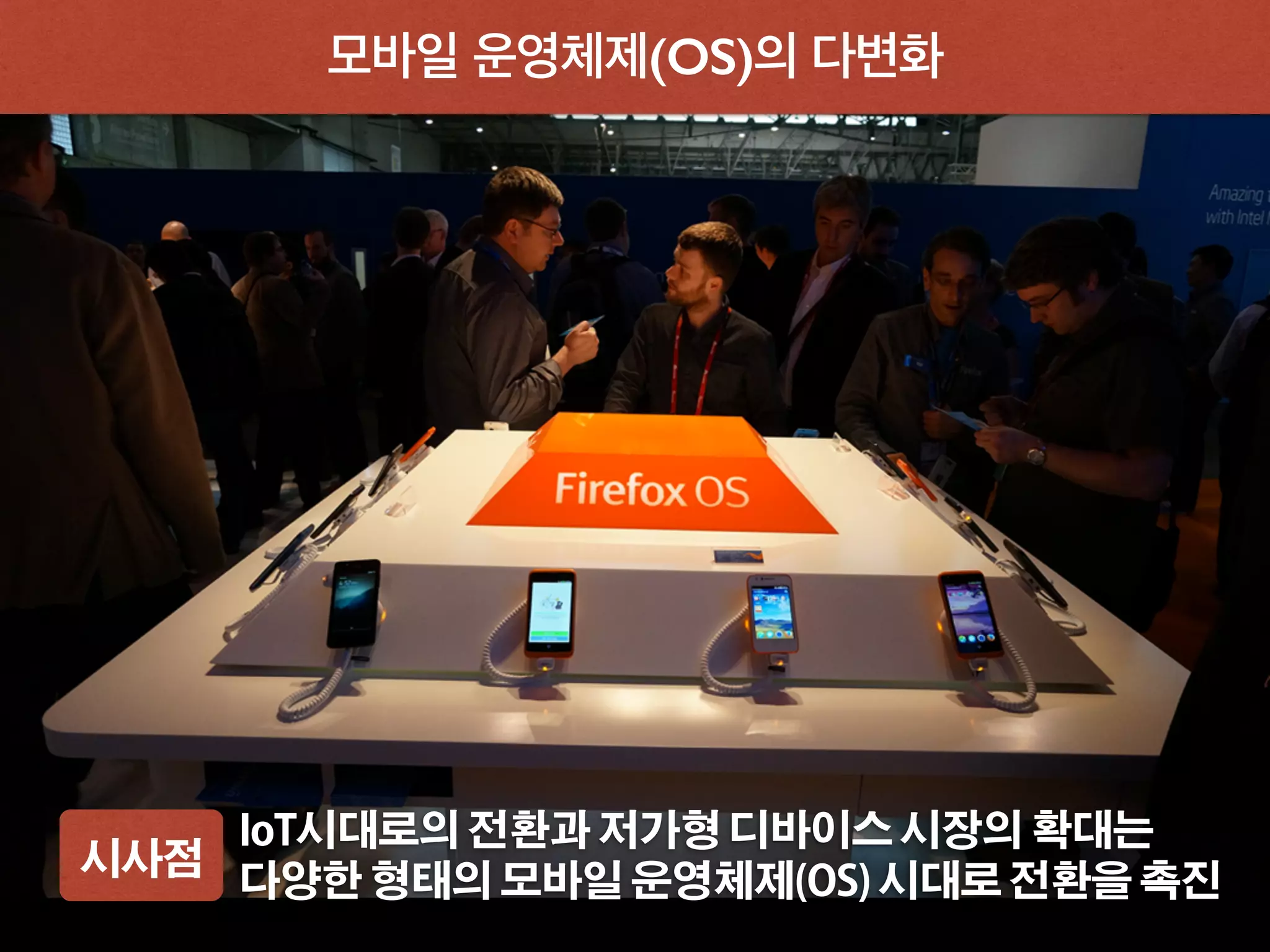 모바일 운영체제(OS)의 다변화
시사점
IoT시대로의 전환과 저가형 디바이스 시장의 확대는
다양한 형태의 모바일 운영체제(OS) 시대로 전환을 촉진
 