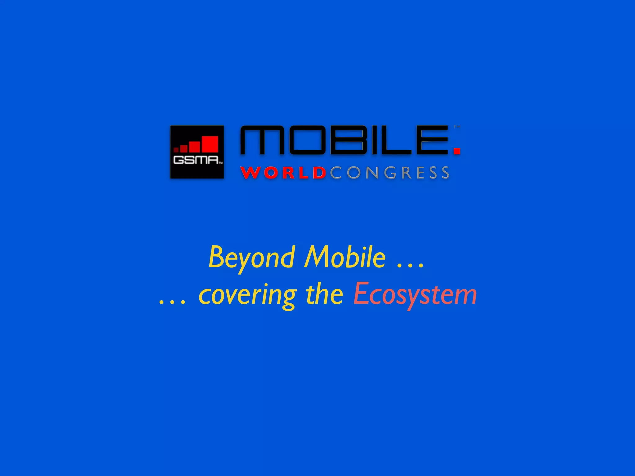 Beyond Mobile …!
… covering the Ecosystem
 
