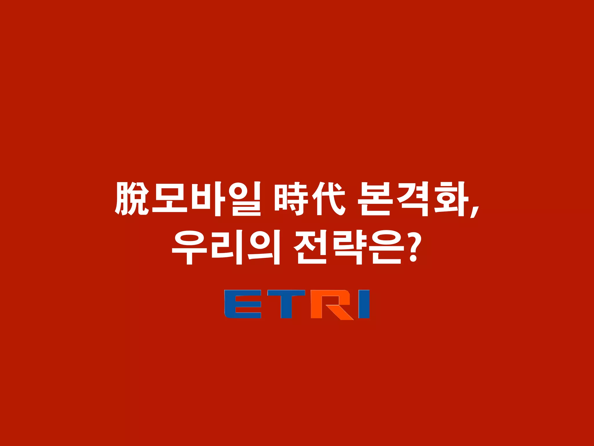 脫모바일 時代 본격화,
우리의 전략은?
 