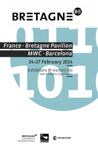 France - Bretagne Pavilion
MWC - Barcelona
24>27 February 2014
Exhibitors @ visitors list
Hall 5 & Hall 8.1 App Planet

 