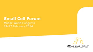 Small Cell Forum
Mobile World Congress
24-27 February 2014

 