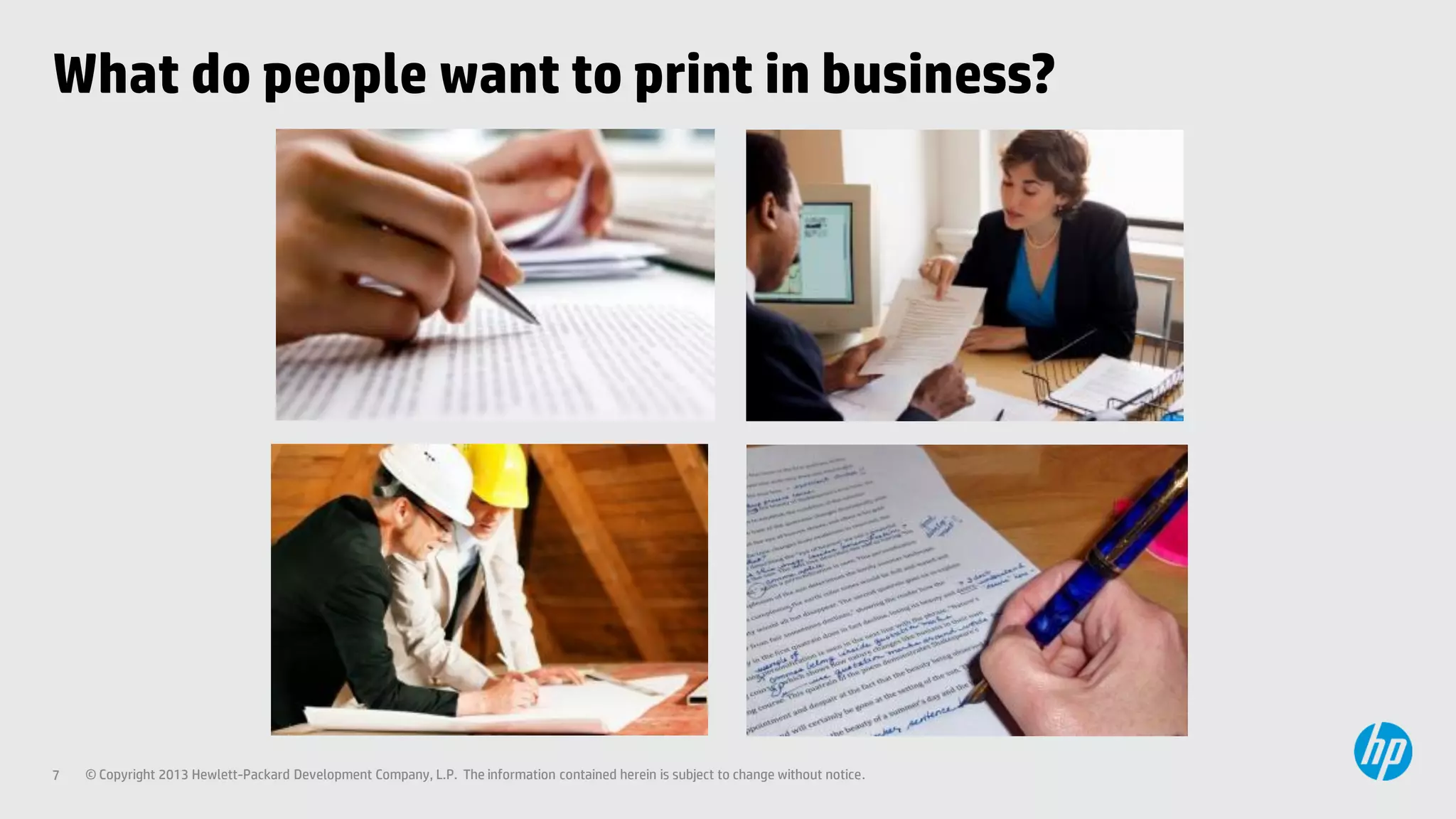 What do people want to print in business?

7

© Copyright 2013 Hewlett-Packard Development Company, L.P. The information contained herein is subject to change without notice.

 