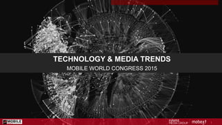 1
TECHNOLOGY & MEDIA TRENDS
MOBILE WORLD CONGRESS 2015
 