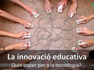 Quin paper per a la tecnologia?
La innovació educativa
cc: Melissa Marques - https://www.flickr.com/photos/56347498@N02
 
