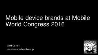 Mobile device brands at Mobile
World Congress 2016
Ged Carroll
renaissancechambara.jp
 