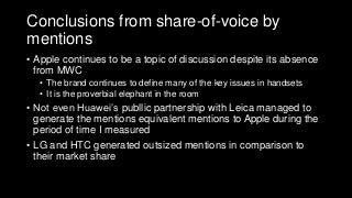 Conclusions from share-of-voice by
mentions
• Apple continues to be a topic of discussion despite its absence
from MWC
• T...