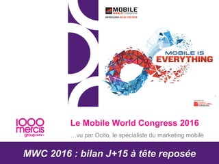 Le Mobile World Congress 2016
…vu par Ocito, le spécialiste du marketing mobile
MWC 2016 : bilan J+15 à tête reposée
 