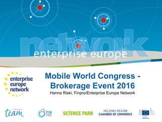 Mobile World Congress -
Brokerage Event 2016
Hanna Riski, Finpro/Enterprise Europe Network
 