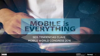 1
SEIS TENDENCIAS CLAVE
MOBILE WORLD CONGRESS 2016
 