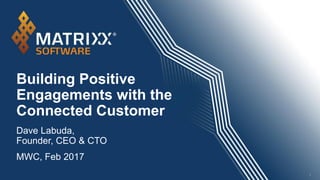 Building Positive
Engagements with the
Connected Customer
1
Dave Labuda,
Founder, CEO & CTO
MWC, Feb 2017
 