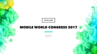 Epsilon Agency
March 5, 2017
1
MOBILE WORLD CONGRESS 2017
 