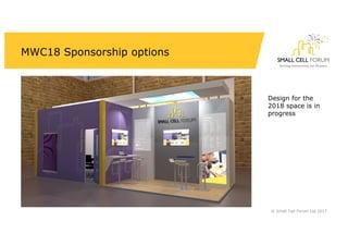MWC18 Sponsorship options
•
© Small Cell Forum Ltd 2017
Design for the
2018 space is in
progress
 