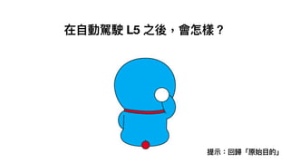 在⾃動駕駛 L5 之後，會怎樣？
提⽰：回歸「原始⽬的」
 