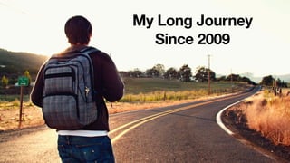 My Long Journey
Since 2009
 