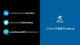 twitter.com/CaiXueYong
LinkedIn.com/in/JerryTsai
JenniferLee520@outlook.com
今天我在 天瓏書局 展攤坐檯
 