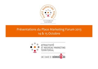 Présentations	
  du	
  Place	
  Marketing	
  Forum	
  2013	
  
14	
  &	
  15	
  Octobre	
  	
  
 