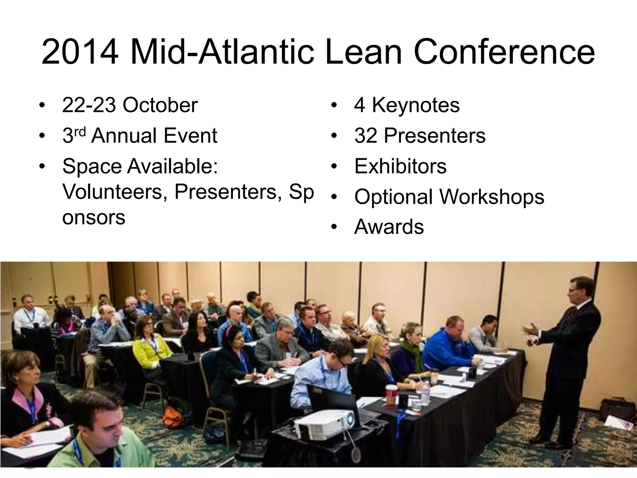2014 Mid-Atlantic Lean Conference
• 22-23 October
• 3rd Annual Event
• Space Available:
Volunteers, Presenters, Sp
onsors

•
•
•
•
•

4 Keynotes
32 Presenters
Exhibitors
Optional Workshops
Awards

 