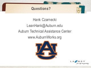 Questions? 
Hank Czarnecki 
LeanHank@Auburn.edu 
Auburn Technical Assistance Center 
www.AuburnWorks.org 
