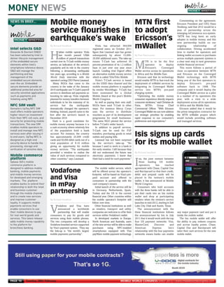 MONEY NEWS



       Giesecke & Devrient (G&D)
                                         By Richard Handford



       has been selected by Intel to
       deliver lifecycle management
       of the embedded secure
                                                                                                                               By Paul Rasmussen



       elements within Intel’s
       smartphone reference device.
       G&D will manage the
       partitioning and key
MWC12 Daily DAY2_DAY2 27/02/2012 19:45 Page 10




       management of the
       embedded secure elements
       over-the-air. Embedded
       secure elements provide an
       additional protected area for
       security-sensitive applications
       such as payments and
       ticketing using NFC.
       NEWS IN BRIEF...
                                         Mobile money          MTN first                                                                                                    Commenting on the agreement,
                                                                                                                                                                         Ericsson President and CEO, Hans




       Gemalto’s UpTeq NFC SIM
                                                                                                                                                                         Vestberg, said that 2012 would be a
                                         service flourishes in to adopt




       vault offers mobile operators
                                                                                                                                                                         year of partnership across the




       higher return on investment
                                                                                                                                                                         emerging mCommerce eco-system.

                                         earthquake’s wake Ericsson’s




       from their NFC roll-outs, and
                                                                                                                                                                         “MTN has long been an early




       security for protecting mobile
                                                                                                                                                                         adopter in mobile money, and this




       transactions. The new SIM
                                                                                                                                                                         new partnership builds on our
                                                               mWallet




       enables mobile operators to
                                                                                       Viola has attracted 364,000                                                       ongoing         relationship      of
       Intel selects G&D




       install and manage new NFC
                                                                                    registered users, an October 2011                                                    collaboration. Driving accelerated




       services even after issuing it
                                                 aitian mobile operator Viola       figure that Liautaud says has grown                                                  time to market for operators and

                                         H




       to end users. UpTeq NFC is
                                                  last month passed US$4            subsequently by about 15,000-                                                        linking wallet accounts to purchases




       designed as a high-end
                                                  million of payroll transactions   20,000 additional users. The take-up                                                 across multiple payment systems is




       security device to handle the
                                         carried over its T-Cash mobile money       means T-Cash has achieved 30                         TN is to be the first           a clear next step in next generation

                                                                                                                               M




       processing, storage and
                                         service, an indication of the service’s    percent penetration of its 1.2 million               operator      to     deploy     mobile financial services."




       verification of sensitive data.
                                         popularity and its role in the country     base in just over one year since                     Ericsson’s       Converged         This move follows a period of
                                         following a devastating earthquake         launch. Leading rival Digicel offers       Wallet service across its operations      close co-operation between MTN
                                         two years ago, according to a Mobile       an alternative mobile money service        in Africa and the Middle East.            and Ericsson on the Converged
                                          World Daily interview with the            which is called TchoTcho Mobile.              Ericsson said that its technology      Wallet technology, with MTN




                                                                                                                               By Richard Handford



       Sybase 365’s mobile
                                          operator’s acting CEO Pierre Liautaud.       Viola’s T-Cash service is based         would enable MTN to fast-track the        being one of the first operators to




       commerce platform is
                                            Many NGOs that came to the              on the USSD data channel and the           deployment of mWallet services by         deploy      Ericsson's      pre-paid




       designed to address mobile
                                          country in the wake of the January        mobile money platform is supplied          integrating its Converged Wallet          software back in 1998. The




       banking, mobile payments
                                         2010 earthquake use T-Cash’s payroll       by vendor MoreMagic. T-Cash has            service into MTN’s pre-paid               company said it would deploy the




       and mobile money services
                                         service to distribute aid payments so      been nominated for a Global                charging system.                          Converged Wallet service as a pilot




       for developed and emerging
                                         boosting its take-up. Viola originally     Mobile Award at this year’s Mobile            "Optimising the mobile money           in a number of its operations this




       markets. The platform
                                         planned for money transfers between        World Congress.                            consumer experience directly impacts      year, with a view to a wide




       enables banks to extend their
                                         individuals to be the mainstay of its         As well as paying their own staff,      consumer stickiness,” said Christian de   deployment across all its operations
       NFC SIM vault




       relationship to both the retail
                                         service      but    the     earthquake     NGOs have used T-Cash in other             Faria,    MTN’s       Group       Chief   in Africa and the Middle East.




       and business customer
                                         dramatically changed the operator’s        ways. For instance Mercy Corps             Commercial Officer. “With Ericsson           Ericsson added that it would be




       through the mobile channel,
                                         thinking. Instead, payroll came to the     uses the service to distribute             Converged Wallet we can now address       the prime integration contractor for




       and to create new services
                                         fore after the service’s launch in         vouchers as part of its development        our strategic priorities by enabling      the MTN mWallet project which




       and improve customer
                                         December 2010.                             programme for small businesses.            rapid response to our consumer's          would include providing software




       loyalty. It supports mobile
                                            Haiti is a good candidate for           The same NGO piloted the service           preferences and expectations."            and managed services.




       payments services that
                                         mobile money anyway because it is          before T-Cash’s wider launch.




                                         By Richard Handford



       enable consumers to use
                                         a cash economy where relatively few           In addition to payroll services,




       their mobile devices to pay
                                         of the population hold a bank              T-Cash can be used for P2P
                                                                                                                               Isis signs up cards




       for real-world goods and
                                         account. For instance, the country         transfers, purchasing goods in retail




       services. This latest release
                                         has approximately 25,000 credit            outlets and paying bills.




       adds mobile money capability
                                         cards and 50,000 debit cards out of a         Liautaud has not been surprised
                                                                                                                               for its mobile wallet




       to the platform for
                                         total population of 9-10 million           by the service’s take-up. “No




       branchless banking.
                                         giving an opportunity for mobile           because I used to work in a bank in
                                         money services. “The earthquake            the early nineties. I left because they
                                         provided a window to realise the           did not understand the future was
       Mobile commerce                   value of such services compared to         electronic payments. I knew that
       platform                          other countries,” says Liautaud.           Haiti had a need for such payments.”           sis, the joint venture between


                                                                                       The mobile wallet service, which
                                                                                                                               I   three leading US mobile
                                                                                                                                   operators,      has      reached
                                                                                                                               agreement with Chase, Capital One
                                         Vodafone                                   will be offered across the operator’s
                                                                                    footprint, will be based on Visa’s pre-
                                                                                                                               and Barclaycard so that their credit,
                                                                                                                               debit and prepaid cards will be
                                         and Visa                                   paid account and offered to
                                                                                    consumers in partnership with the
                                                                                                                               placed in the venture’s mobile
                                                                                                                               wallet, it has announced at Mobile
                                         in mPay                                    card company’s issuers.
                                                                                       Initial launch of the service will be
                                                                                                                               World Congress.
                                                                                                                                 Consumers who hold accounts

                                         partnership                                in Germany, Netherlands, Spain,
                                                                                    Turkey and the US in the current
                                                                                                                               with the three banks will be able to
                                                                                                                               put their cards into an Isis mobile
                                                                                    financial year. Other countries within     wallet and shop at participating
                                                                                    the mobile operator’s footprint will       retailers when the venture’s service
                                                                                    follow over time.                          launches in mid-2012, starting in Salt
                                                odafone and Visa have                  Other financial institutions as well    Lake City, Utah and Austin, Texas.

                                         V      announced a worldwide
                                                partnership that will enable
                                         consumers to pay for goods and
                                                                                    as retailers, transport and utility
                                                                                    companies are welcome to of fer their
                                                                                    services within Vodafone’s wallet.
                                                                                                                                  The announcement with the
                                                                                                                               three financial institutions follows
                                                                                                                               the announcement by Isis in July
                                                                                                                                                                         any major payment card and put it
                                                                                                                                                                         inside the mobile wallet.
                                         services using their mobile phones.           In developed markets in Europe,         2011 that it would work with the top         The Isis mobile wallet will offer
                                         The two companies will develop a           North American and Australia, users        four US payment networks: Visa,           the ability to pay, redeem coupons
                                         Vodafone-branded service supported         of the new service will be able to make    MasterCard,        Discover       and     and accrue loyalty points. Chase,
                                         by Visa’s payment system. They say         purchases       using     NFC-enabled      American         Express.       Isis’s    Capital One and Barclaycard will
                                         the link-up is “the world’s largest        smartphones equipped with Visa             relationship with the four payments       tailor their card services for the new
                                         mobile payments partnership”.              payWave mobile payment technology.         networks means banks can enable           mobile wallet.




       PAGE 10       Tuesday 28th February                                                                      MOBILE WORLD CONGRESS DAILY 2012 | www.mobileworldcongress.com
 