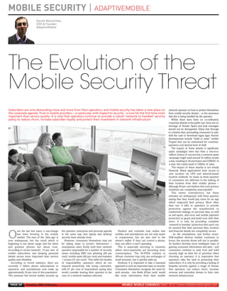 MOBILE SECURITY | ADAPTIVEMOBILE
                              Gareth Maclachlan,
                              COO & Founder,
                              AdaptiveMobile
MWC12 Daily DAY2_DAY2 21/02/2012 13:06 Page 24




      The Evolution of the
      Mobile Security Threat
      Subscribers are now demanding more and more from their operators, and mobile security has taken a new place on                                        network operator on how to protect themselves
      the corporate agenda. Trust in mobile providers – in particular, with respect to security - is now for the first time more                            from mobile security threats – or the assurance
      important than service quality. It is vital that operators continue to provide a robust ‘network to handset’ security                                 that this is being handled by the operator.
      policy to reduce churn, increase subscriber loyalty and protect their investment in network infrastructure                                               Whilst there have been no co-ordinated,
                                                                                                                                                            corporate attacks in the public eye, there are no
                                                                                                                                                            shortage of threats. Spam and junk messages
                                                                                                                                                            should not be disregarded. Many link through
                                                                                                                                                            to criminal sites, persuading consumers to part
                                                                                                                                                            with the cash or download rogue apps. Recent
                                                                                                                                                            developments include “build to order” mobile
                                                                                                                                                            Trojans that can be customised for countries,
                                                                                                                                                            operators a nd desired level of theft.
                                                                                                                                                               The impact of these attacks is significant;
                                                                                                                                                            spam campaigns have less than a one-in-a-
                                                                                                                                                            million chance of success but a common spam
                                                                                                                                                            campaign might send around 35 million emails
                                                                                                                                                            a day, resulting in 28 purchases and US$500. In
                                                                                                                                                            a year, this could result in US$3m of sales.
                                                                                                                                                               The impact of these attacks is not simply
                                                                                                                                                            financial. Many applications have access to
                                                                                                                                                            user location via GPS and network-based
                                                                                                                                                            location methods. As many as three quarters
                                                                                                                                                            of consumers are oblivious to the leaking of
                                                                                                                                                            their location from their mobile phones –
                                                                                                                                                            although 69 per cent believe that such privacy
                                                                                                                                                            violations are completely unacceptable5.
                                                                                                                                                               This seems contradictory, but these
                                                                                                                                                            attitudes are widespread, with three quarters
                                                                                                                                                            saying that they would pay more for an app
                                                                                                                                                            which respected their privacy. More often
                                                                                                                                                            than not, it falls to operators to provide
                                                                                                                                                            protection against the unauthorised or
                                                                                                                                                            inadvertent leakage of personal data, as well
                                                                                                                                                            as anti-spam, anti-virus and mobile payment
                                                                                                                                                            protection to guard and build trust with their
                                                                                                                                                            users. It is only by providing complete
                                                                                                                                                            ‘network to handset’ protection that users can
                                                                                                                                                            be assured that their personal data, location
             ver the last few years, a sea-change     the operator, enterprise and personal agenda          Hackers and criminals now realise that          and financial details are completely secure.

     O       has been brewing in the mobile
             market. The start of the ‘data age’ is
     now widespread, but the trend which is
                                                      in the same way that laptop and desktop
                                                      security have already done.
                                                         However, consumers themselves may not
                                                                                                         mobiles and smartphones are not only easier
                                                                                                         to compromise, but are also tied to the
                                                                                                         owner’s wallet: if they can control a phone,
                                                                                                                                                                 As the smartphone, and further smart,
                                                                                                                                                            SIM-enabled devices market continues to
                                                                                                                                                            boom, the security threat will rise in parallel.
     beginning is not about usage and the latest      be taking steps to protect themselves –            they can affect a user’s spending.                 As hackers develop more intelligent ways of
     and greatest phones but about trust.             smartphone users firmly hold their network            This is especially worrying in countries        gaining consumer information and data – and
     According to recent research1, 73 per cent of    operator responsible for a number of security      where micro-payments are becoming more             consumers continue to rank trust and solid
     mobile subscribers rate keeping personal         issues including SMS text phishing (69 per         commonplace. The M-PESA scheme in                  security high on their list of priorities when
     details secure more important than service       cent), mobile spam (66 per cent) and malware       African countries may only see exchanges of        choosing an operator, it is imperative that
     quality and reliability.                         / viruses (57 per cent)3. This shifts the burden   small amounts, but it quickly adds up.             operators take the lead in protecting their
       According to recent statistics, there are      of responsibility; operators which do not             However, it is important to take a reasoned     subscribers. It is only by providing a feeling of
     currently 5 billion phone subscriptions in       respond proactively risk losing customers,         approach to such an important topic as security.   bespoke security against a range of threats
     operation, and smartphones now make up           with 81 per cent of respondents saying they        Consumers themselves recognise the need for        that operators can reduce churn, increase
     approximately 20 per cent of this population2.   would consider leaving their operator in the       such security - two thirds (67per cent)4 would     revenue and neutralise threats to their own
     This pressure has forced mobile security up      case of a network malware infection.               like more information from their mobile            network infrastructure.


       PAGE 24       Tuesday 28th February                                                                     MOBILE WORLD CONGRESS DAILY 2012 | www.mobileworldcongress.com
 