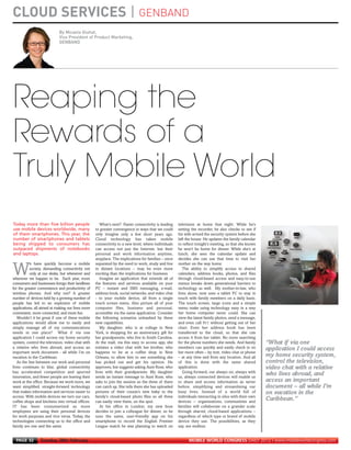 CLOUD SERVICES | GENBAND
                                 By Micaela Giuhat,
                                 Vice President of Product Marketing,
                                 GENBAND
MWC12 Daily DAY2_DAY2 21/02/2012 13:07 Page 32




      Reaping the
      Rewards of a
      Truly Mobile World
      Today more than five billion people                  What’s next? Faster connectivity is leading   television at home that night. While he’s
      use mobile devices worldwide, many                to greater convergence in ways that we could     setting the recorder, he also checks to see if
      of them smartphones. This year, the               only imagine only a few short years ago.         his wife armed the security system before she
      number of smartphones and tablets                 Cloud technology has taken mobile                left the house. He updates the family calendar
      being shipped to consumers has                    connectivity to a new level, where individuals   to reflect tonight’s meeting, so that she knows
      outpaced shipments of notebooks                   can access not just the Internet, but their      he won’t be home for dinner. While she’s at
      and laptops.                                      personal and work information anytime,           lunch, she sees the calendar update and
                                                        anyplace. The implications for families – once   decides she can use that time to visit her
                e have quickly become a mobile          separated by the need to work, study and live    mother on the way home.

     W          society, demanding connectivity not
                only at our desks, but whenever and
     wherever we happen to be. Each year, more
                                                        in distant locations – may be even more
                                                        exciting than the implications for business.
                                                           Imagine an application that extends all of
                                                                                                            The ability to simplify access to shared
                                                                                                         calendars, address books, photos, and files
                                                                                                         through cloud-based access and easy-to-use
     consumers and businesses forego their landlines    the features and services available on your      menus breaks down generational barriers to
     for the greater convenience and productivity of    PC – instant and SMS messaging, e-mail,          technology as well. My mother-in-law, who
     wireless phones. And why not? A greater            address book, social networks, and video chat    lives alone, now uses a tablet PC to stay in
     number of devices held by a growing number of      - to your mobile device, all from a single       touch with family members on a daily basis.
     people has led to an explosion of mobile           touch screen menu. Also picture all of your      The touch screen, large icons and a simple
     applications, all aimed at making our lives more   computer files, business and personal,           menu make using technology easy in a way
     convenient, more connected, and more fun.          accessible via the same application. Consider    her home computer never could. She can
        Wouldn’t it be great if one of these mobile     the following scenarios unleashed by these       view the latest family photos, send a message,
     applications would allow me to easily and          new capabilities.                                and even call 911 without getting out of her
     simply manage all of my communications                My daughter, who is at college in New         chair. Even her address book has been
     needs in one place? What if via one                York, is shopping for an anniversary gift for    transferred to the cloud, so that she can
     application I could access my home security        her grandparents, who live in South Carolina.    access it from her tablet. No more searching
     system, control the television, video chat with    At the mall, via this easy to access app, she    for the phone numbers she needs. And family       “What if via one
     a relative who lives abroad, and access an         initiates a video chat with her brother, who     members can quickly and easily check in on        application I could access
     important work document - all while I’m on         happens to be at a coffee shop in New            her more often – by text, video chat or phone
     vacation in the Caribbean.                         Orleans, to allow him to see something she       – at any time and from any location. And all      my home security system,
        As the line between our work and personal       has picked out and get his opinion. He           of this is done with the same shared              control the television,
     lives continues to blur, global connectivity       approves, but suggests asking Aunt Rose, who     application.                                      video chat with a relative
     has accelerated competition and spurred            lives with their grandparents. My daughter          Going forward, our always on, always with
     innovation, and fewer people are leaving their     sends an instant message to Aunt Rose, who       us, always connected devices will enable us
                                                                                                                                                           who lives abroad, and
     work at the office. Because we work more, we       asks to join the session so the three of them    to share and access information as never          access an important
     want simplified, straight-forward technology       can catch up. She tells them she has uploaded    before, simplifying and streamlining our          document – all while I’m
     that makes information and services easier to      pictures of their cousin’s new baby to the       busy lives. Instead of a world full of            on vacation in the
     access. With mobile devices we turn our cars,      family’s cloud-based photo files so all three    individuals interacting in silos with their own
     coffee shops and kitchens into virtual offices.    can easily view them, on the spot.               devices -- organizations, communities and
                                                                                                                                                           Caribbean.”
     IT has been consumerized as more                      At his office in London, my new boss          families will collaborate on a grander scale
     employees are using their personal devices         decides to join a colleague for dinner, so he    through shared, cloud-based applications –
     for work purposes and vice versa. Today, the       uses the same, user-friendly app on his          regardless of which type or brand of mobile
     technologies connecting us to the office and       smartphone to record the English Premier         device they use. The possibilities, as they
     family are one and the same.                       League match he was planning to watch on         say, are endless.


       PAGE 32        Tuesday 28th February                                                                    MOBILE WORLD CONGRESS DAILY 2012 | www.mobileworldcongress.com
 