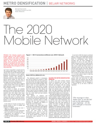 METRO DENSIFICATION | BELAIR NETWORKS
                               Bernard Herscovich,
                               Founding President and CEO,
                               BelAir Networks
MWC12 Daily DAY2_DAY2 21/02/2012 13:10 Page 36




      The 2020
      Mobile Network

                                                                                                          SOLVING THE METRO DENSIFICATION
                                                                                                          PROBLEM
      Whether the industry experts and                 Figure 1 - Wi-Fi Connections (millions) over AT&T’s Network                                                As we look to 2020, the impact is profound
      pundits agree on the latest mobile                                                                                                                       when it comes to how fundamental network
      traffic growth and data trending                                                                                                                         planning is changing to help make networks
      analysis, there is one fact we can all                                                                                                                   better in metropolitan areas. Service
      agree on: the networks we have                                                                                                                           providers face the same challenges as
      today were primarily architected                                                                                                                         enterprise IT: how to do more with less.
      based on standards set forth over a                                                                                                                      Mobile networks we know of today become
      decade ago and could not possibly                                                                                                                        part of a wider hyper-connected network of
      have foreseen the emergence of the                                                                                                                       radio access nodes that bring services to
      Gig Subscriber.                                                                                                                                          subscribers where they live, play, shop and
                                                                                                                                                               work the great majority of the time, which is
         t’s hard to impossible to properly plan for                                                                                                           in dense metropolitan areas. It is not too far-

     I   something that’s going to take place 10
         years later. 3G and LTE Advanced enable
     networks and devices to work together.
                                                                                                                                                               fetched to imagine that by 2020 we could
                                                                                                                                                               have as many as 100 million small cells (with
                                                                                                                                                               1, 2, 3 or more radios) in place to make big
     Regulators and government set policies for                                                                                                                network services better.
     spectrum auctions and allocation of                                                                                                                          We all need to continue innovation with
     unlicensed bands and mobile operators and            The unforeseen growth in consumption                                                                 sensory input and ease-of-use in mind.
     special interest bodies try their best to         that took the industry by surprise in 2009-                                                             Intuitive wins over manuals every day. We
     influence the outcome, timing and access to       2010 was directly tied to the user experience      To deliver new metro wireless network                need to engineer for market adoption, not for
     the oxygen that is licensed frequencies.          with devices from two highly unlikely mobile       services to businesses, you need a robust            market re-adaptation. We are changing as
       By the end of 2012, there will no longer be     players (at that time): Google and Apple. They     small cell network that can scale with               a company too as we look to 2020 for
     a debate whether TDD is better than FDD or        made it easier to access applications and          demands and integrate with the existing              inspiration.
     which spectrum is better or if Wi-Fi has a        information on new devices that no longer          access and core network – with simplicity
     place in mobile networks.                         looked like phones, but small data devices         and service as the focus for your customers.
       The answer is simple: all available             that let us access music, files, photos and        Small cell networks need to sustain high
     spectrum is needed, licensed and unlicensed,      videos in ways we had not imagined. Though         traffic and high interference environments
     and people do not care which radio is used to     we should have, keeping in mind how people         such as Times Square in New York City or
     empower them with Adele’s latest music            hear, see, smell, touch and taste (sensory         Mobile World Congress here in Barcelona.
     video, a video chat from Barcelona to New         inputs & output).                                     Any small cell system or service provider Wi-
     York or what it took to send the 10MB                The       advents      of    Android     and    Fi system must be designed to integrate with the
     company slide deck to a potential investor.       iPhones/iPads, and now, Cloud-based access         service provider’s current network and back
     Just make it work! Make devices and services      to consumer and enterprise applications and        office infrastructure, keeping in mind that 50,000     “The message is clear,
     intuitive to use, secure, and with no-touch       content have a dramatic impact on mobile           to 100,000 access node deployments may                 ‘Status Quo’ is not the last
     network access.                                   networks and the entire ecosystem of               become the new norm as we build out                    exit on the information
                                                       thousands of companies and millions of             metropolitan areas with in-fill networks for
       In the matter of 10 years, we have seen a       people who work in the industry.                   outdoor and indoor coverage and capacity.
                                                                                                                                                                 super highway – it’s the
     dramatic growth in form of mobility and              The message is clear, “Status Quo” is not       Remote updating of software, business                  first. Innovate or become
     capacity consumption:                             the last exit on the information super highway     intelligence and monitoring features, including        irrelevant.”
     • Speeds of 100kbps average are now 1-            – it’s the first. Innovate or become irrelevant.   GPS location of each and every node, become
       5Mbps (developed networks)                         Today, 70-80% of people in Western              must-haves. To help make big networks better,
     • Mobility was tailored to voice connections,     Europe and USA reside in dense                     small networks must also overcome any cellular
       and is now used for rich apps and video         metropolitan areas, which by 2020 will             co-location issues. Tomorrow’s service provider
     • Consumption was measured in 5 and               account for 90% of people — with the rest          Wi-Fi or multi-access small cells are not
       10Mbytes, now in 5-10Gbytes                     of the World (ROW) reaching 60%. The               yesterday’s enterprise Wi-Fi or consumer Femto
     • By 2020, the 20GB subscriber is a reality (if   metropolitan areas represent 1% of the             products. Large-scale small networks are
       not before)                                     total landmass.                                    purpose-built with scale and integration in mind.


       PAGE 36       Tuesday 28th February                                                                      MOBILE WORLD CONGRESS DAILY 2012 | www.mobileworldcongress.com
 