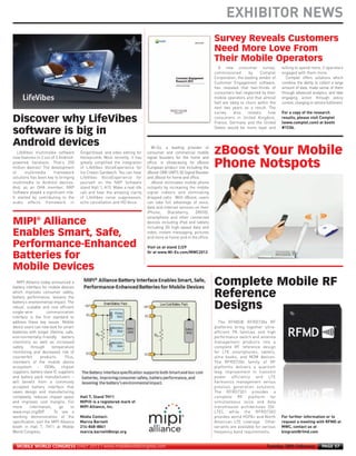 EXHIBITOR NEWS


                                                                                                                            A new consumer survey,              willing to spend more, if operators
                                                                                                                          commissioned        by    Comptel     engaged with them more.
                                                                                                                          Corporation, the leading vendor of      Comptel offers solutions which
                                                                                                                          Customer Engagement software,         combine the ability to collect a large
                                                                                                                          has revealed that two-thirds of       amount of data, make sense of them
                                                                                                                          consumers feel neglected by their     through advanced analytics, and take
                                                                                                                          mobile operators and that almost      engaging action through policy
                                                                                                                          half are likely to churn within the   control, charging or service fulfilment.
                                                                                                                          next two years as a result. The
                                                                                                                          survey      also    reveals    how    For a copy of the research
                                                                                                                          consumers in United Kingdom,          results, please visit Comptel
MWC12 Daily DAY2_DAY2 23/02/2012 14:24 Page 57




                                                                                                                          France, Germany and the United        (www.comptel.com) at booth
                                                                                                                          States would be more loyal and        #1C06.



                                                                                       Wi-Ex, a leading provider of
        LifeVibes multimedia software         Gingerbread, and video editing for    consumer and commercial mobile
     now features in 2 out of 3 Android-      Honeycomb. Most recently, it has      signal boosters for the home and
     powered handsets. That’s 200             greatly simplified the integration    office, is showcasing its zBoost
                                                                                                                          Survey Reveals Customers




     million devices! The development         of LifeVibes VoiceExperience for      European product line including the
     of      multimedia      framework        Ice Cream Sandwich. You can hear      zBoost-ONE UMTS 3G Signal Booster
                                                                                                                          Need More Love From




     solutions has been key to bringing       LifeVibes VoiceExperience for         and zBoost for home and office.
     multimedia to Android devices.           yourself on the NXP Software             zBoost eliminates mobile phone
                                                                                                                          Their Mobile Operators




     And, as an OHA member, NXP               stand Hall 1, A15. Make a real-life   notspots by increasing the mobile
     Software played a significant role.      call and hear the amazing clarity     signal indoors and eliminating
     It started by contributing to the        of LifeVibes noise suppression,       dropped calls. With zBoost, users
     audio effects framework in               echo cancellation and HD Voice.       can take full advantage of voice,
                                                                                    data and Internet services on their
                                                                                    iPhone,     Blackberry,     DROID,
                                                                                    smartphone and other connected
                                                                                    devices including iPad and tablets
                                                                                    including 3G high-speed data and
                                                                                    video, instant messaging, pictures
                                                                                    and more at home and in the office.
     Discover why LifeVibes




                                                                                    Visit us at stand 2J29
                                                                                    Or at www.Wi-Ex.com/MWC2012
     software is big in
     Android devices
                                                                                                                          zBoost Your Mobile




        MIPI Alliance today announced a
     battery interface for mobile devices
                                                                                                                          Phone Notspots




     which improves consumer safety,
     battery performance, lessens the
     battery’s environmental impact. The
     robust, scalable and cost efficient
     single-wire           communication
     interface is the first standard to
     address these key issues. Mobile                                                                                       The RFMD® RFRD730x RF
     device users can now look for smart                                                                                  platforms bring together ultra-
     batteries with longer lifetime, safe,                                                                                efficient PA families and high
     environmentally-friendly battery                                                                                     performance switch and antenna
     chemistry as well as increased                                                                                       management products into a
     safety      through      temperature                                                                                 complete RF reference design
     MIPI® Alliance




     monitoring and decreased risk of                                                                                     for LTE smartphones, tablets,
     counterfeit       products.      Plus,                                                                               ultra books, and M2M devices.
     Enables Smart, Safe,




     members of the mobile device                                                                                         The RFRD730x family of RF
     ecosystem – OEMs, chipset                                                                                            platforms delivers a quantum
     Performance-Enhanced




     suppliers, battery slave IC suppliers                                                                                leap improvement in transmit
     and battery pack manufacturers –                                                                                     power efficiency and LTE
     will benefit from a commonly                                                                                         harmonics management versus
     Batteries for




     accepted battery interface that                                                                                      previous generation solutions.
     saves design and manufacturing                                                                                       The RFRD7301 provides a
     Mobile Devices




     complexity, reduces chipset space        Hall 7, Stand 7H11                                                          complete RF platform for
     and improves cost margins. For           MIPI® is a registered mark of                                               simultaneous voice and data
     more       information,      go     to   MIPI Alliance, Inc.                                                         transmission architectures (SV-
                                                                                                                          Complete Mobile RF




     www.mipi.org/BIF . To see a                                                                                          LTE), while the RFRD7302
     working demonstration of the             Media Contact:                                                              provides world HSPA+ and North        For further information or to
                                                                                                                          Reference




     specification, visit the MIPI Alliance   Marcia Barnett                                                              American LTE coverage. Other          request a meeting with RFMD at
     booth in Hall 7, 7H11 at Mobile          214-868-8861                                                                variants are available for various    MWC, contact us at
                                                                                                                          Designs




     World Congress.                          marcia.barnett@mipi.org                                                     frequency band requirements.          kingram@rfmd.com


       MOBILE WORLD CONGRESS DAILY 2012 | www.mobileworldcongress.com                                                                                  Tuesday 28th February              PAGE 57
 