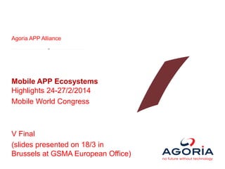 Agoria APP Alliance
Mobile APP Ecosystems
Highlights 24-27/2/2014
Mobile World Congress
V Final
(slides presented on 18/3 in
Brussels at GSMA European Office)
 