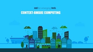 CONTEXT-AWARE COMPUTING
uxd for emerging tech.
 